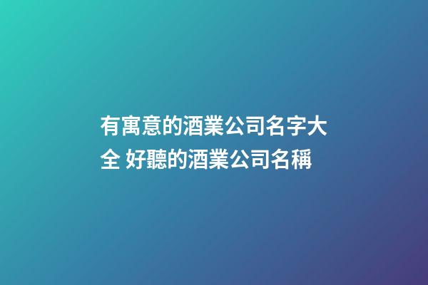 有寓意的酒業公司名字大全 好聽的酒業公司名稱-第1張-公司起名-玄機派